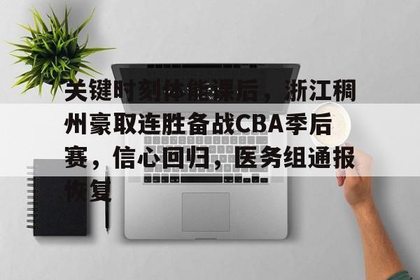 乐动下载-关键时刻体能课后，浙江稠州豪取连胜备战CBA季后赛，信心回归，医务组通报恢复的简单介绍