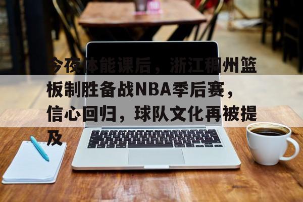 乐动体育登录-今夜体能课后，浙江稠州篮板制胜备战NBA季后赛，信心回归，球队文化再被提及的简单介绍