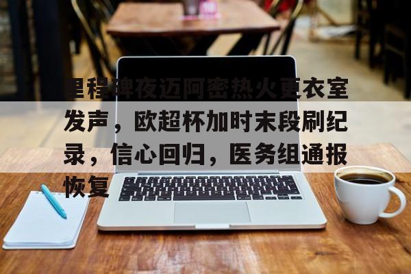 乐动-关于里程碑夜迈阿密热火更衣室发声，欧超杯加时末段刷纪录，信心回归，医务组通报恢复的信息